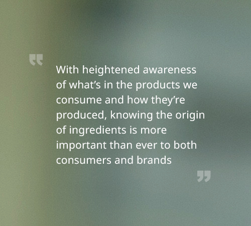 With heightened awareness of what’s in the products we consume and how they’re produced, knowing the origin of ingredients is more important than ever to both consumers and brands