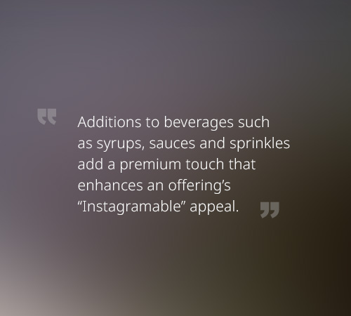 Additions to beverages such as syrups, sauces and sprinkles add a premium touch that enhances an offering’s “Instagramable” appeal.